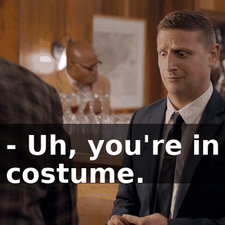 - Uh, you're in costume.