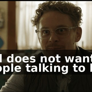 and does not want people talking to him