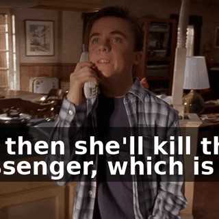 and then she'll kill the messenger, which is me.