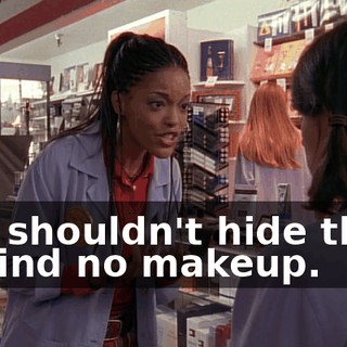 You shouldn't hide them behind no makeup.