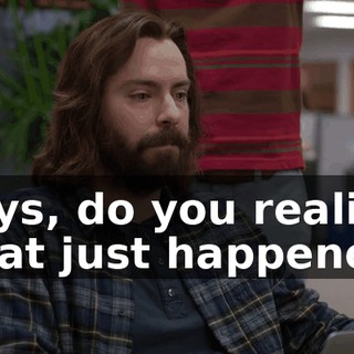 Guys, do you realize what just happened?