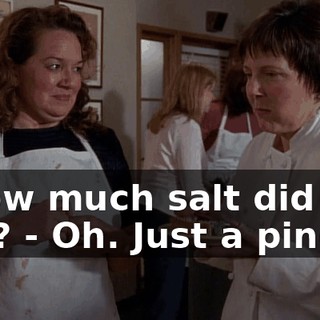 - How much salt did you use? - Oh. Just a pinch.