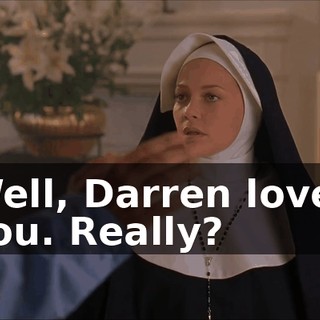 Well, Darren loves you. Really?