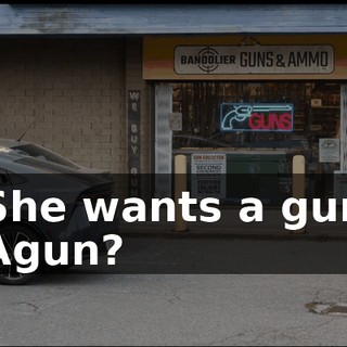 -She wants a gun. -Agun?
