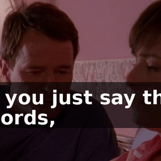 If you just say the words,