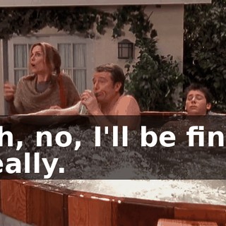 Oh, no, I'll be fine, really.