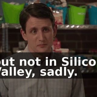 but not in Silicon Valley, sadly.