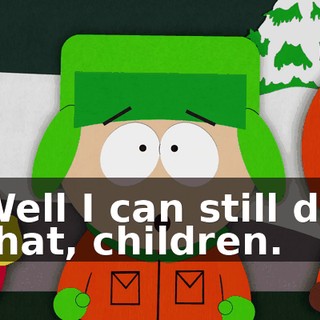 Well I can still do that, children.