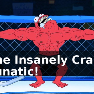 The Insanely Crazy Lunatic!