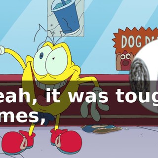 Yeah, it was tough times,