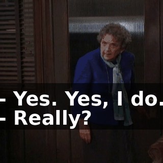 - Yes. Yes, I do. - Really?