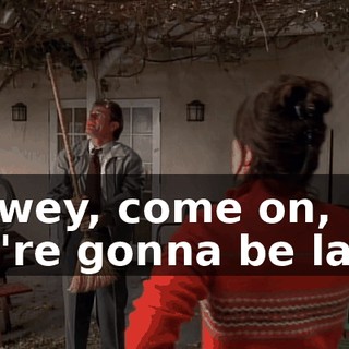 Dewey, come on, we're gonna be late.