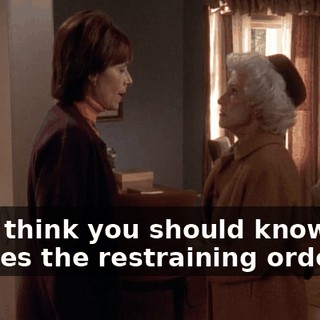 Ida, I think you should know that besides the restraining order,