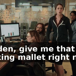 Holden, give me that fucking mallet right now!