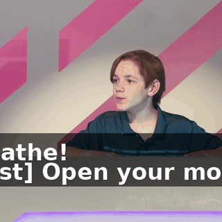 -Breathe! -[host] Open your mouth!