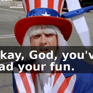 Okay, God, you've had your fun.