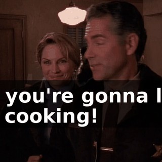Oh, you're gonna love her cooking!