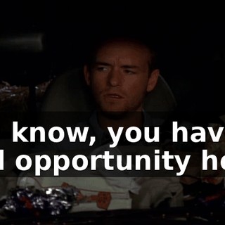 You know, you have a real opportunity here.