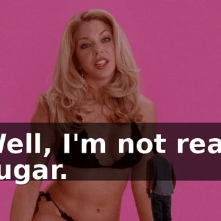 Well, I'm not real, sugar.