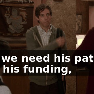 But we need his patent, and his funding,