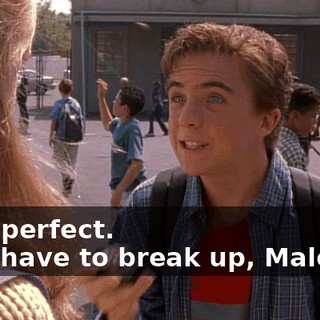 - It's perfect. - We have to break up, Malcolm.