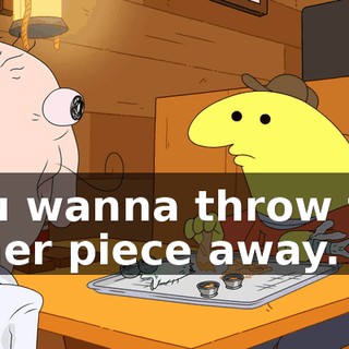 you wanna throw the other piece away.