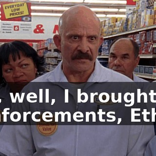 Yes, well, I brought in reinforcements, Ethan.