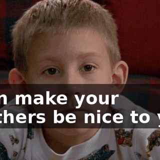 I can make your brothers be nice to you.