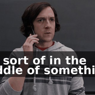 I'm sort of in the middle of something.