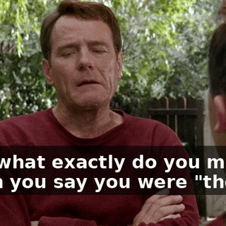 And what exactly do you mean when you say you were "there"?