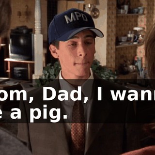 Mom, Dad, I wanna be a pig.