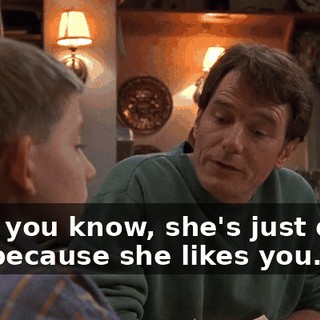 Well, you know, she's just doing this because she likes you.