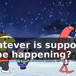 whatever is supposed to be happening?