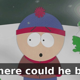 Where could he be?