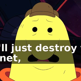 we'll just destroy the planet,