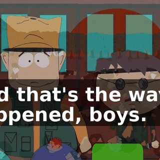 And that's the way it happened, boys.
