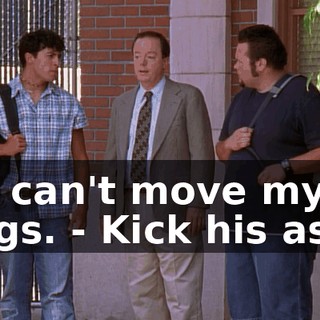 - I can't move my legs. - Kick his ass.