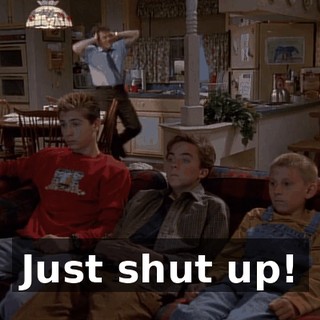 Just shut up!