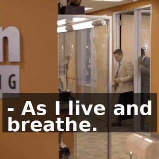 - As I live and breathe.