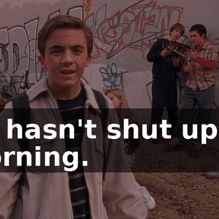 He hasn't shut up all morning.