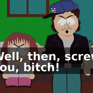 Well, then, screw you, bitch!