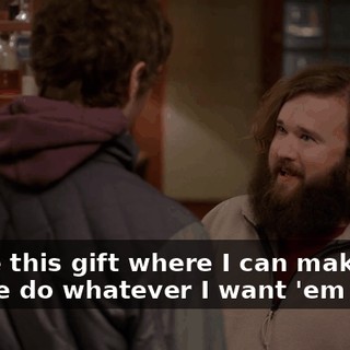 I have this gift where I can make people do whatever I want 'em to do,