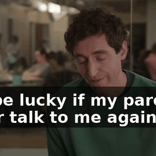 I'll be lucky if my parents ever talk to me again.