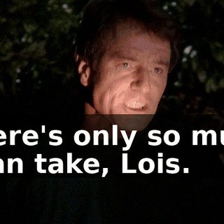 There's only so much I can take, Lois.