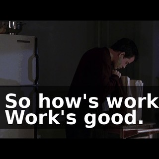 - So how's work? - Work's good.