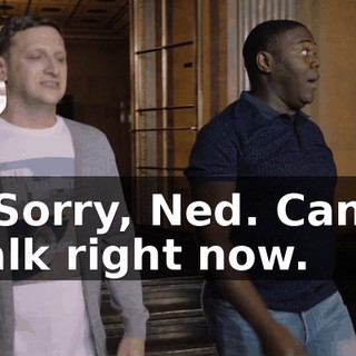 - Sorry, Ned. Can't talk right now.