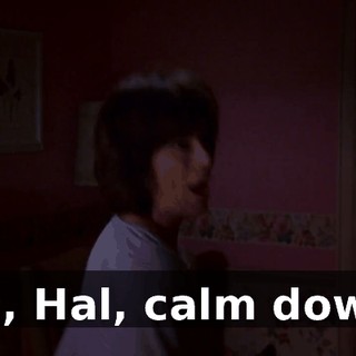 Oh, Hal, calm down!
