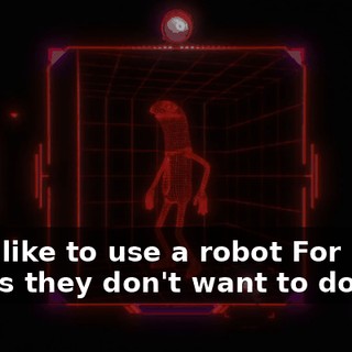 They like to use a robot For many things they don't want to do