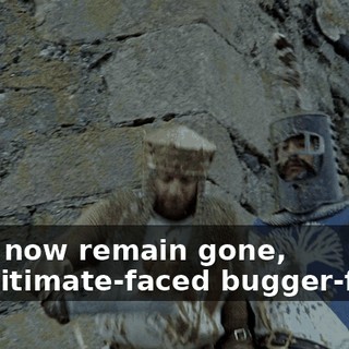 And now remain gone, illegitimate-faced bugger-folk!