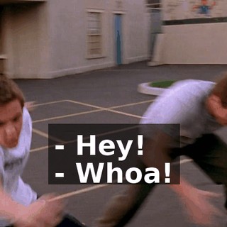 - Hey! - Whoa!